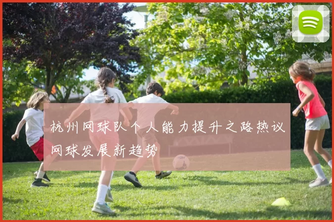 杭州网球队个人能力提升之路热议网球发展新趋势