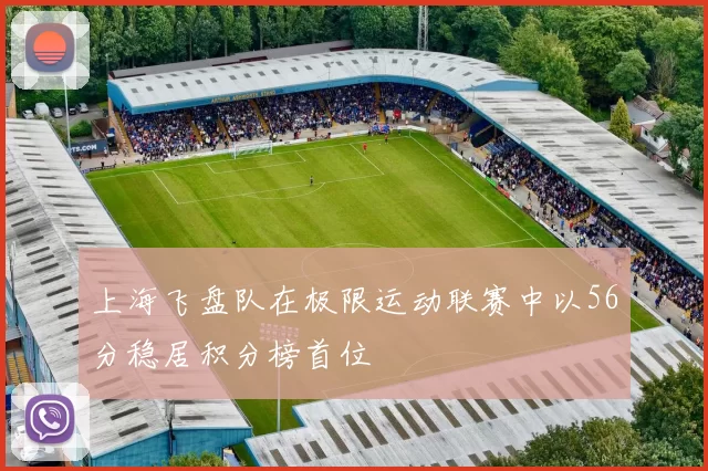上海飞盘队在极限运动联赛中以56分稳居积分榜首位
