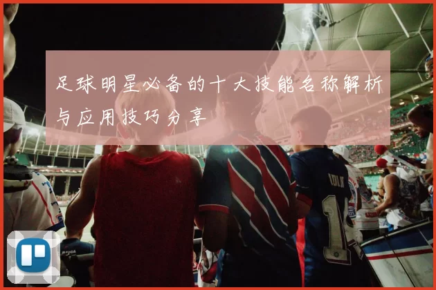 足球明星必备的十大技能名称解析与应用技巧分享