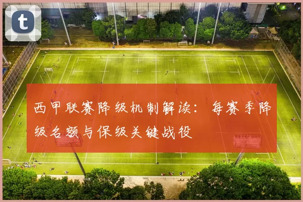 西甲联赛降级机制解读：每赛季降级名额与保级关键战役