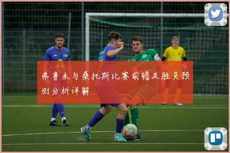 弗鲁米与桑托斯比赛前瞻及胜负预测分析详解