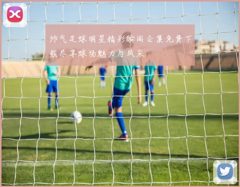 帅气足球明星精彩瞬间合集免费下载尽享球场魅力与风采