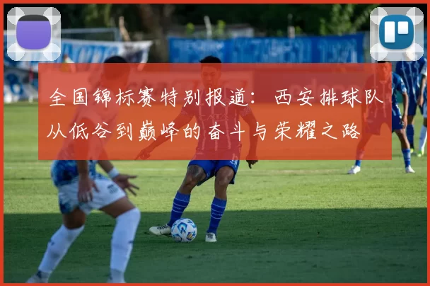 全国锦标赛特别报道：西安排球队从低谷到巅峰的奋斗与荣耀之路