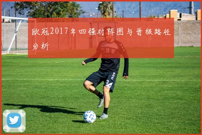 欧冠2017年四强对阵图与晋级路径分析