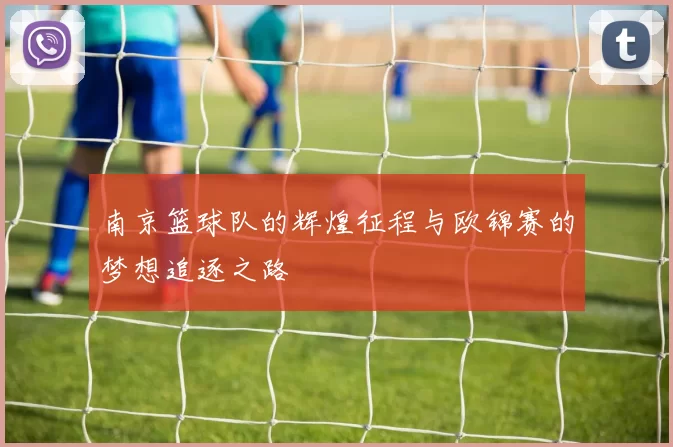 南京篮球队的辉煌征程与欧锦赛的梦想追逐之路