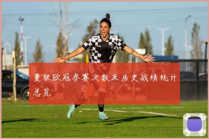 曼联欧冠参赛次数及历史战绩统计总览