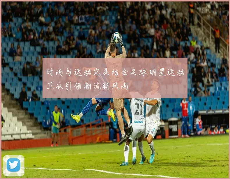 时尚与运动完美结合足球明星运动卫衣引领潮流新风尚