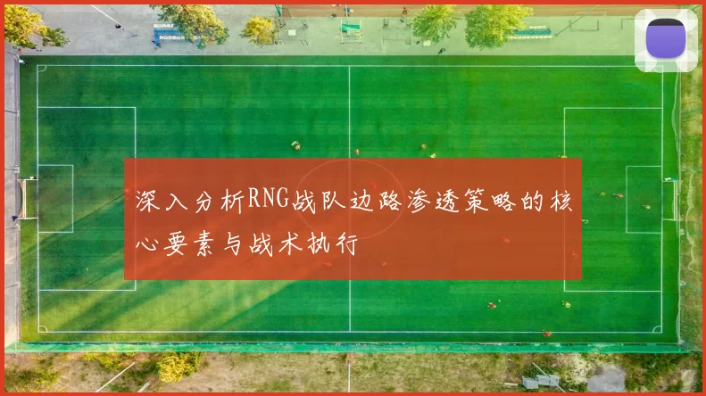 深入分析RNG战队边路渗透策略的核心要素与战术执行
