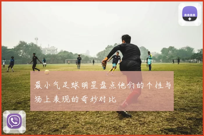 最小气足球明星盘点他们的个性与场上表现的奇妙对比