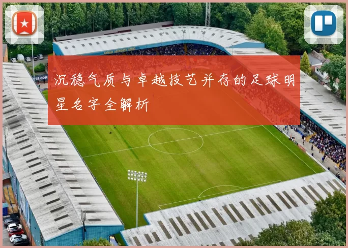 沉稳气质与卓越技艺并存的足球明星名字全解析