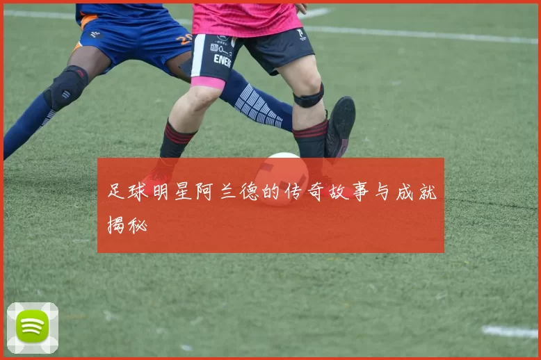 足球明星阿兰德的传奇故事与成就揭秘