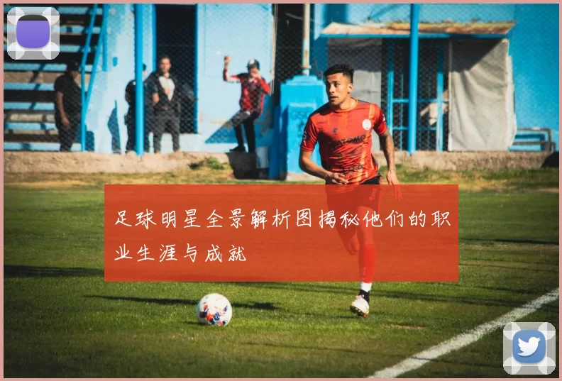足球明星全景解析图揭秘他们的职业生涯与成就