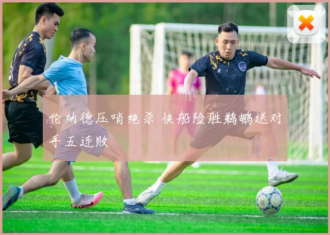 伦纳德压哨绝杀 快船险胜鹈鹕送对手五连败