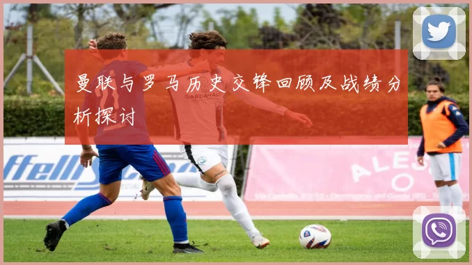 曼联与罗马历史交锋回顾及战绩分析探讨