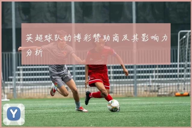 英超球队的博彩赞助商及其影响力分析