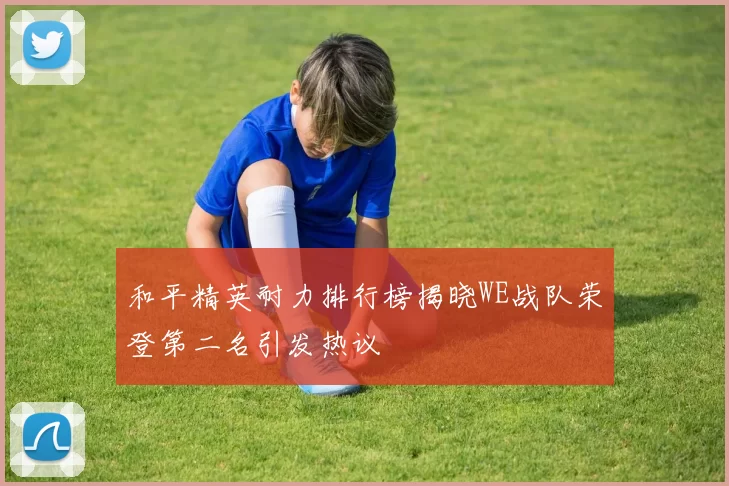 和平精英耐力排行榜揭晓WE战队荣登第二名引发热议