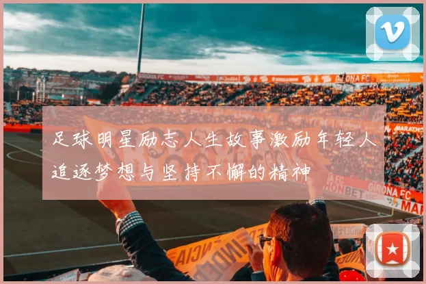 足球明星励志人生故事激励年轻人追逐梦想与坚持不懈的精神
