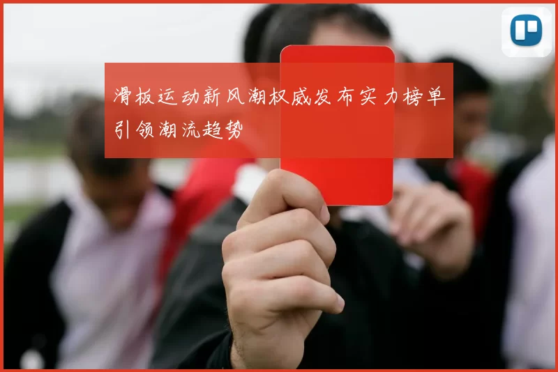 滑板运动新风潮权威发布实力榜单引领潮流趋势