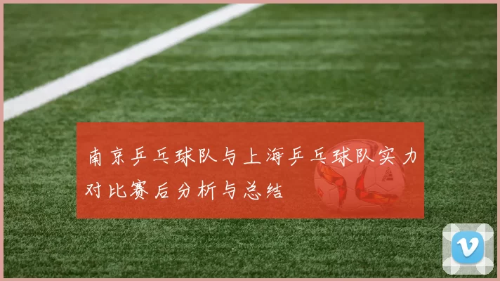 南京乒乓球队与上海乒乓球队实力对比赛后分析与总结