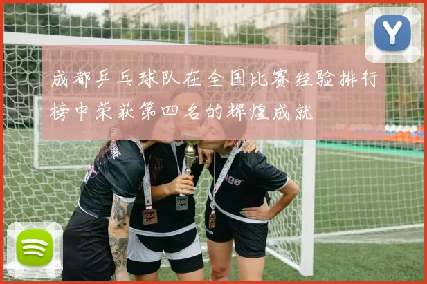 成都乒乓球队在全国比赛经验排行榜中荣获第四名的辉煌成就