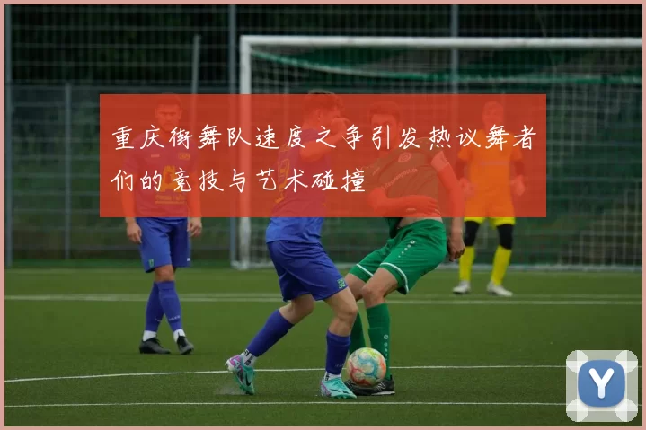 重庆街舞队速度之争引发热议舞者们的竞技与艺术碰撞
