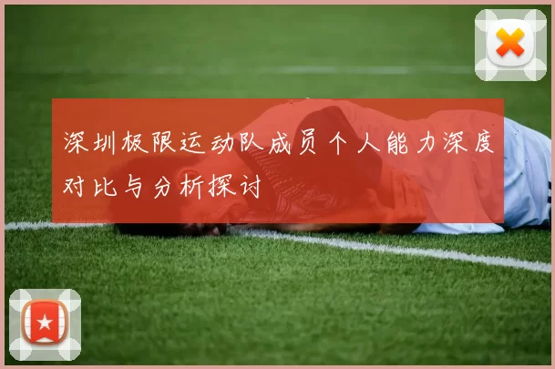深圳极限运动队成员个人能力深度对比与分析探讨