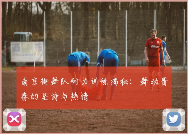 南京街舞队耐力训练揭秘：舞动青春的坚持与热情