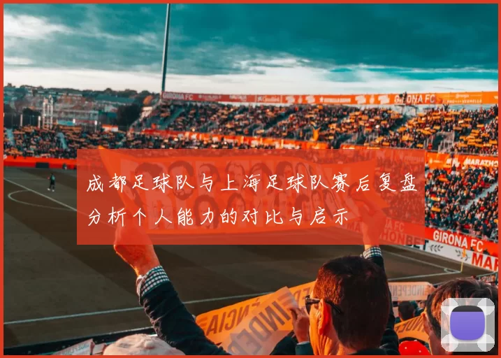 成都足球队与上海足球队赛后复盘分析个人能力的对比与启示
