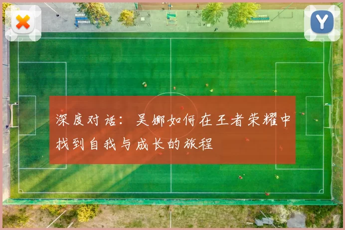 深度对话：吴娜如何在王者荣耀中找到自我与成长的旅程