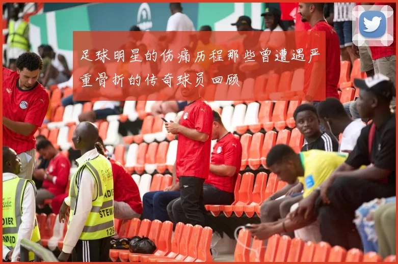 足球明星的伤痛历程那些曾遭遇严重骨折的传奇球员回顾