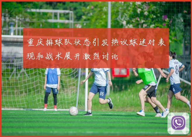 重庆排球队状态引发热议球迷对表现和战术展开激烈讨论