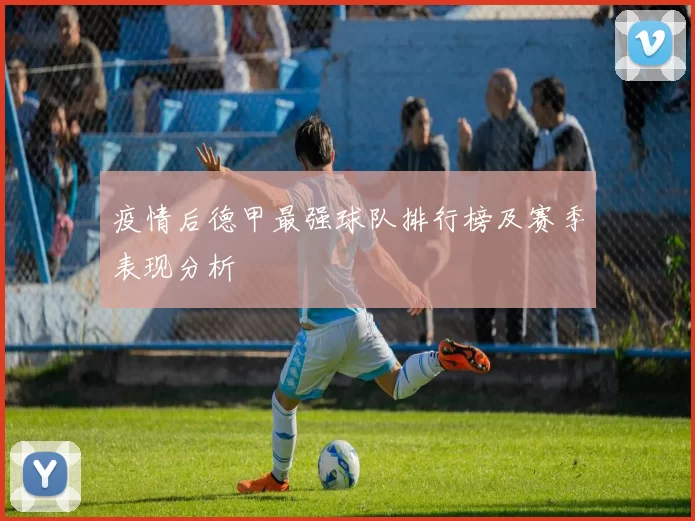 疫情后德甲最强球队排行榜及赛季表现分析