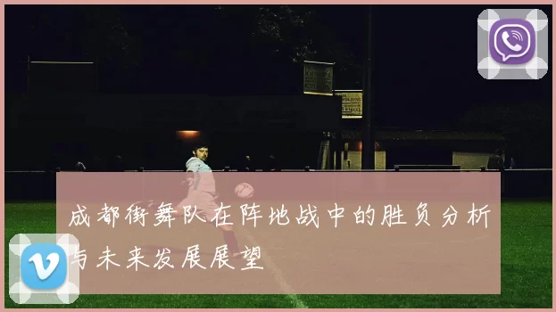 成都街舞队在阵地战中的胜负分析与未来发展展望