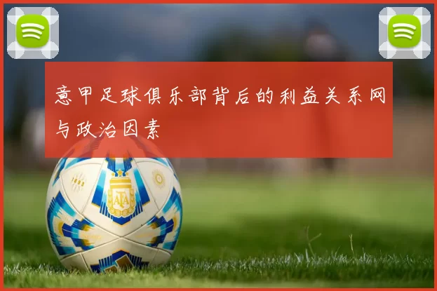 意甲足球俱乐部背后的利益关系网与政治因素