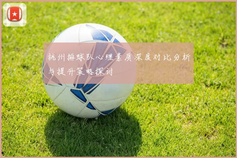 杭州排球队心理素质深度对比分析与提升策略探讨