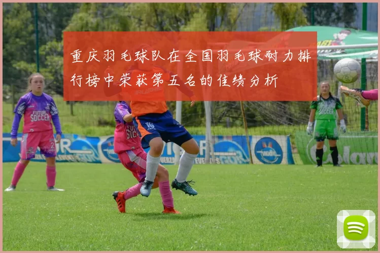 重庆羽毛球队在全国羽毛球耐力排行榜中荣获第五名的佳绩分析