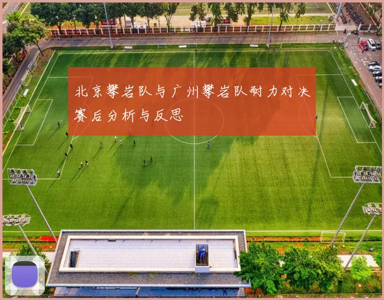 北京攀岩队与广州攀岩队耐力对决赛后分析与反思