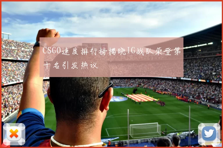 CSGO速度排行榜揭晓IG战队荣登第十名引发热议