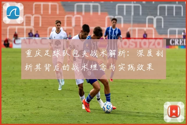 重庆足球队包夹战术解析：深度剖析其背后的战术理念与实践效果