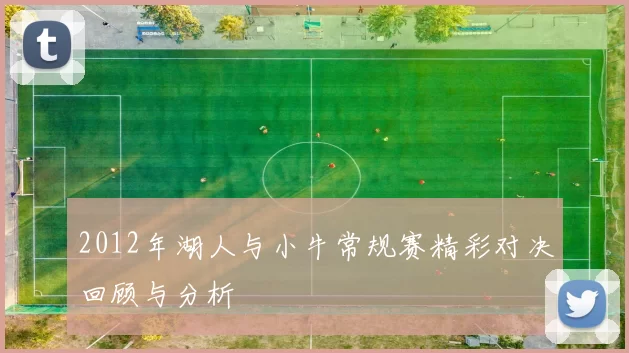 2012年湖人与小牛常规赛精彩对决回顾与分析