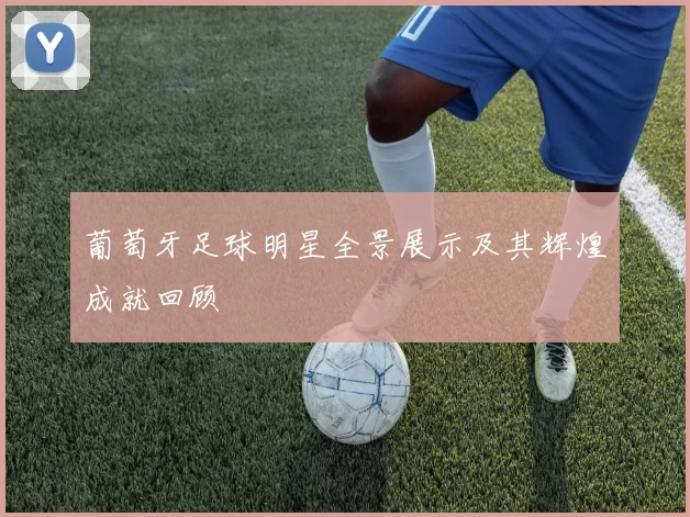 葡萄牙足球明星全景展示及其辉煌成就回顾