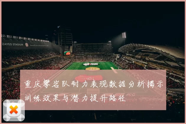 重庆攀岩队耐力表现数据分析揭示训练效果与潜力提升路径