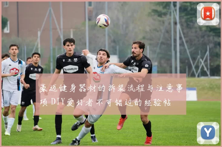 豪迈健身器材的拆装流程与注意事项 DIY爱好者不可错过的经验帖