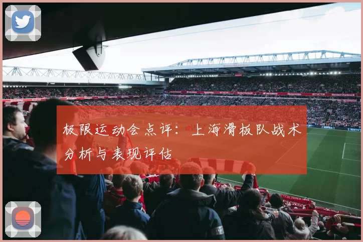 极限运动会点评：上海滑板队战术分析与表现评估