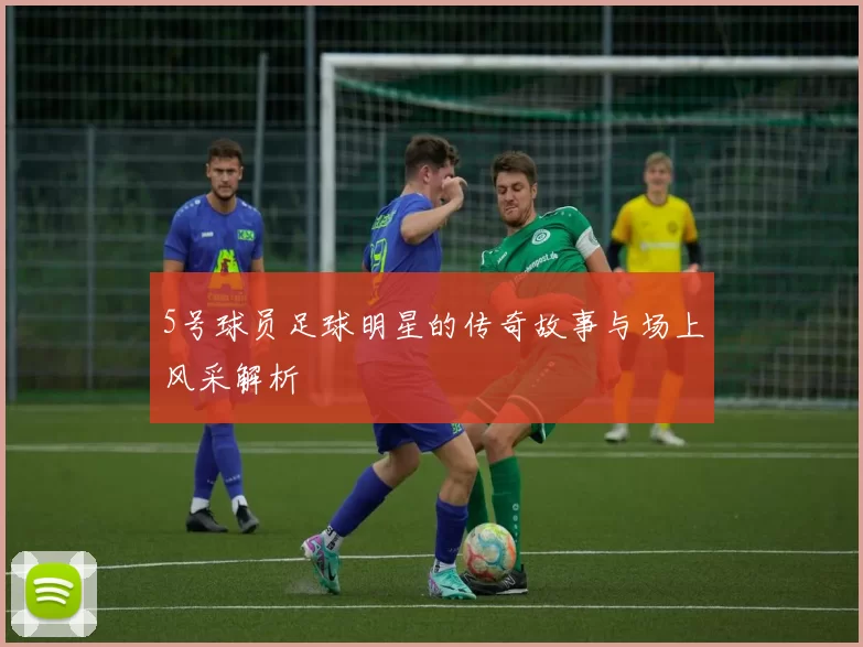 5号球员足球明星的传奇故事与场上风采解析