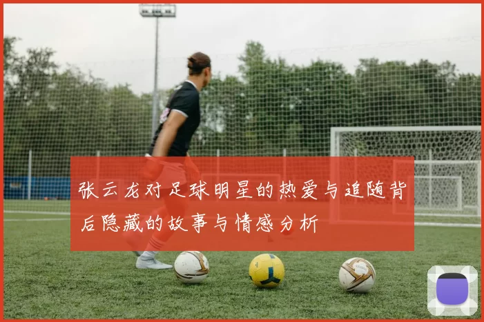 张云龙对足球明星的热爱与追随背后隐藏的故事与情感分析