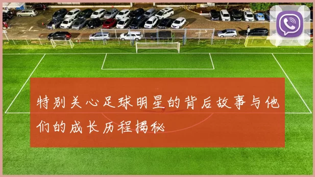 特别关心足球明星的背后故事与他们的成长历程揭秘