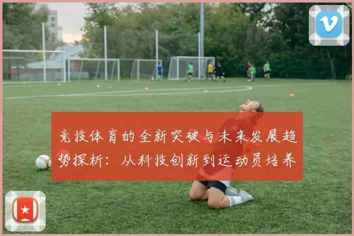 竞技体育的全新突破与未来发展趋势探析：从科技创新到运动员培养的综合视角