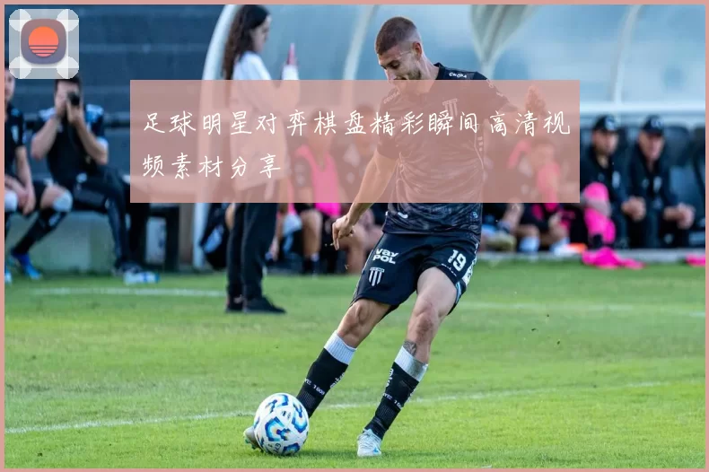 足球明星对弈棋盘精彩瞬间高清视频素材分享