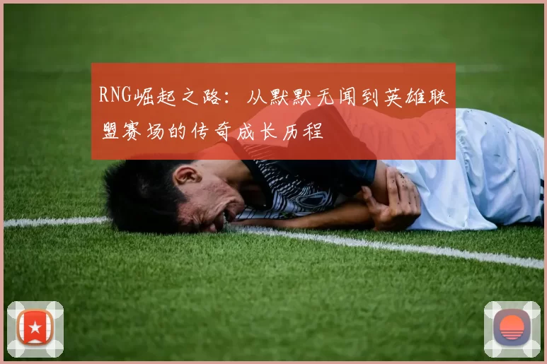 RNG崛起之路：从默默无闻到英雄联盟赛场的传奇成长历程